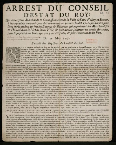 Affiche d'Ancien Régime. "Arrest du Conseil d'Estat du Roy, Qui autorise les Marchands et Commissionnaires de la Ville de Saint-Valery en Somme, à lever pendant une année, qui doit commencer au premier Juillet 1740, six deniers pour livre sur le produit du fret des Barques et Bâtimens qui apporteront des Marchandises et denrées dans le Port de ladite Ville, et trois deniers seulement les années suivantes, pour le payement des Ouvrages qui y ont été faits, et pour l'entretien dudit Port".