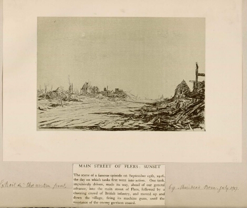 Main street of Flers : sunset. - Dessin extrait de "The western front" by Muirhead Bone, july 1917. - Nota : La bataille de Flers-Courcelette se déroule lors de l'offensive franco-britannique de la Somme. Elle débute le 15 septembre 1916 et dure une semaine, c'est la 3e et dernière offensive générale de l'armée britannique. L'objectif est de réaliser une percée des lignes allemandes. Le 22 septembre à la fin de la bataille, l'objectif stratégique de la percée n'est pas atteint. En revanche, les gains tactiques sont réalisés, les villages de Courcelette, de Martinpuich et de Flers sont capturés. Dans certains endroits, les lignes de front progressent de plus de 2 300 - 3 200 mètres (2 500 - 3 500 yards) sur un front de 11 kilomètres. Lors de la bataille de Flers-Courcelette, les chars sont utilisés pour la première fois. Cette bataille marque les débuts des combats du corps canadien et de la division néo-zélandaise sur le champ de bataille de la Somme.