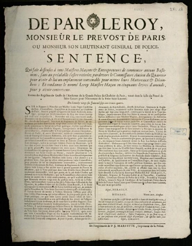 affiche Ancien Régime de par le Roy, Monsieur le Prevost de Paris, ou Monsieur son Lieutenant de Police. Sentence, Qui fait de ffenses à tous Maistres Maçons et Entrepreneurs de commencer aucuns Bastimens, sans au préalable s'estre retiréez par de vers le Commissaire Ancien du Quartier pour avoir de lui un emplacement convenable pour mettre leurs Matereaux et Décombres; Et condamne le nommé Leroy MaistrEMaçon en cinquante livres d'amende , pour y avoir contrevenu.